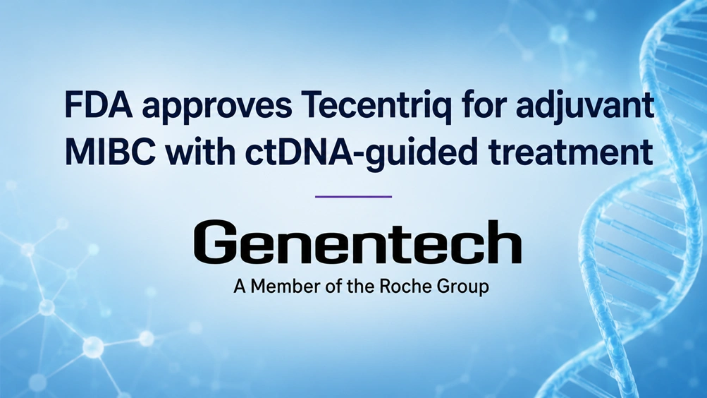 FDA Approves Genentech’s Tecentriq for Adjuvant Muscle-Invasive Bladder Cancer With ctDNA-Guided Treatment