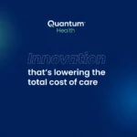 Quantum Health Unveils Innovations for Pharmacy Cost Reduction, Virtual Primary Care, Built-in Centers of Excellence and More