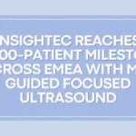 Insightec Reaches 10,000-Patient Milestone Across EMEA With MR-Guided Focused Ultrasound